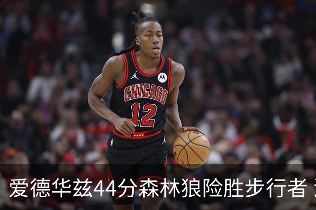 爱德华兹44分森林狼险胜步行者 活塞力克篮网